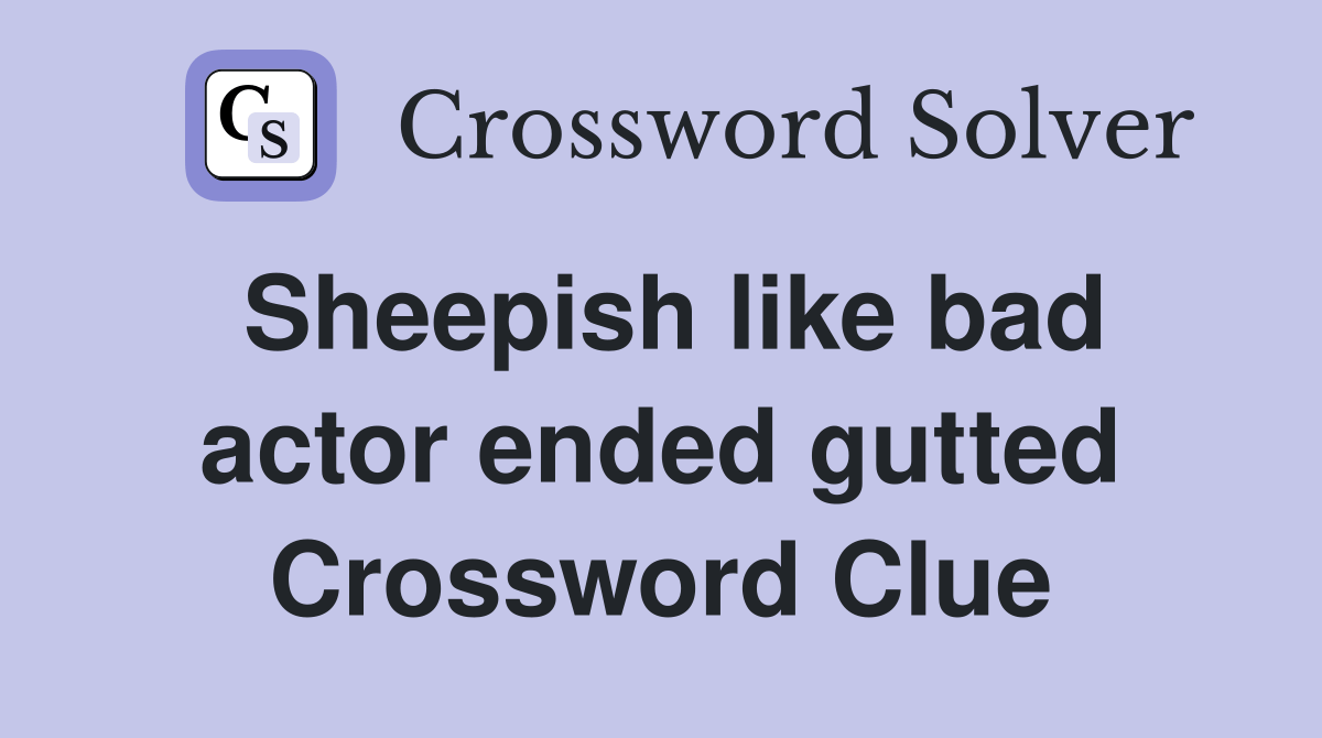 Sheepish like bad actor ended gutted Crossword Clue Answers